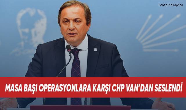 Torun masa başı operasyonlara karşı CHP Van'dan Seslendi