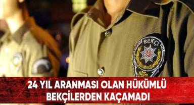 24 yıl aranması olan hükümlü bekçilerden kaçamadı