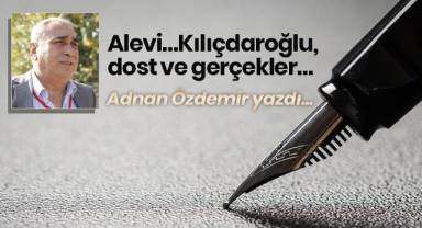 Alevi…Kılıçdaroğlu, dost ve gerçekler…