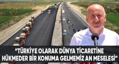 Bakan Karaismailoğlu: “Türkiye olarak dünya ticaretine hükmeder bir konuma gelmemiz an meselesi”