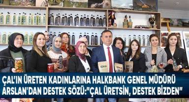 Çal’ın Üreten Kadınlarına Halkbank Genel Müdürü Arslan'dan Destek Sözü