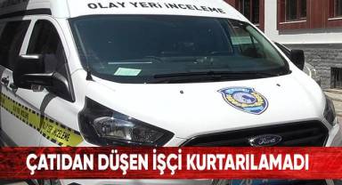 Çatıdan düşen işçi kurtarılamadı