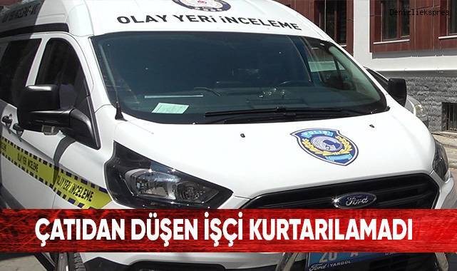 Çatıdan düşen işçi kurtarılamadı