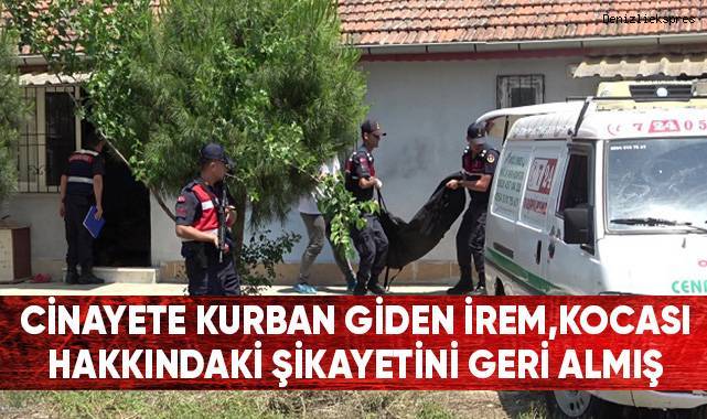 Cinayete kurban giden İrem, kocası hakkındaki şikayetini geri almış