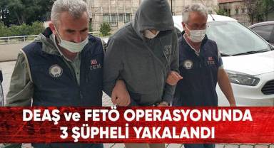 DEAŞ ve FETÖ operasyonda 3 şüpheli yakalandı