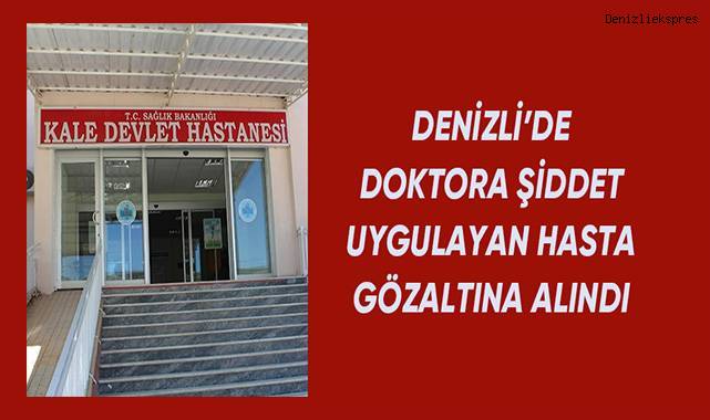 Denizli’de doktora şiddet uygulayan hasta gözaltına alındı