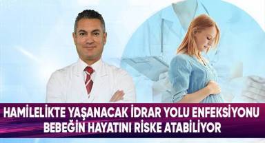 Hamilelikte yaşanacak idrar yolu enfeksiyonu bebeğin hayatını riske atabiliyor