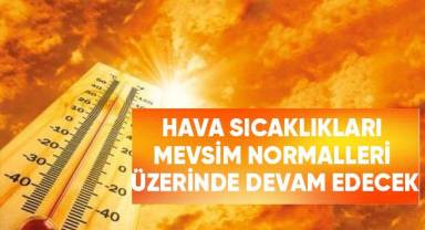 Hava sıcaklıkları mevsim normalleri üzerinde devam edecek