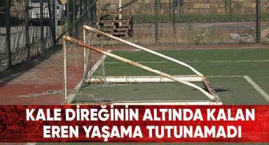 Kale direğinin altında kalan Eren yaşama tutunamadı