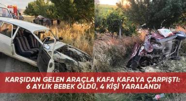 Karşıdan gelen araçla kafa kafaya çarpıştı: 6 aylık bebek öldü, 4 kişi yaralandı