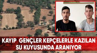 Kayıp gençler kepçelerle kazılan su kuyusunda aranıyor