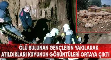 Ölü bulunan gençlerin yakılarak atıldıkları kuyunun görüntüleri ortaya çıktı