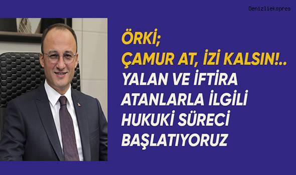 Örki; Çamur at izi kalsın. Yalan haber yapanlarla ilgili hukuki süreci başlatıyoruz