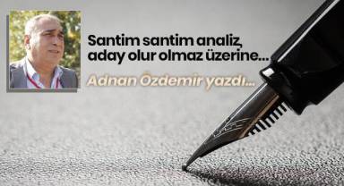 Santim santim analiz, aday olur olmaz üzerine…