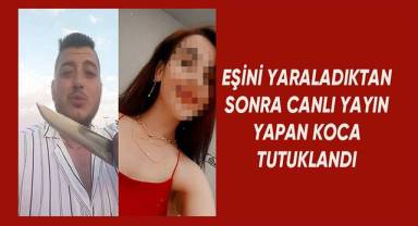 Bıçakla ağır yaraladığı eşinin hesabından canlı yayın yapan koca tutuklandı