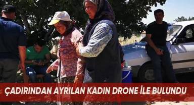 Çadırda yaşayan ve sabahtır kayıp olan kadın 6 kilometre uzaklıkta drone ile bulundu