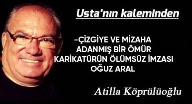 -ÇİZGİYE VE MİZAHA ADANMIŞ BİR ÖMÜR; KARİKATÜRÜN ÖLÜMSÜZ İMZASI; O Ğ U Z A R A L