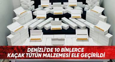 Denizli'de 10 binlerce kaçak tütün malzemesi ele geçirildi