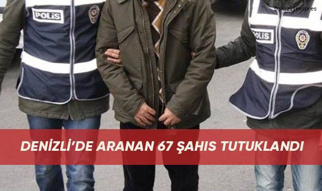 Denizli’de aranan 67 şahıs tutuklandı