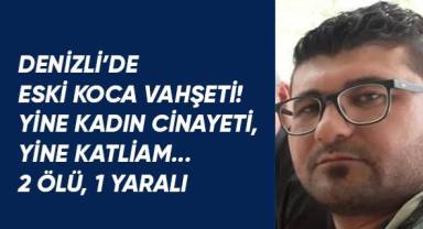 Denizli'de eski koca dehşeti; 2 ölü, 1 yaralı