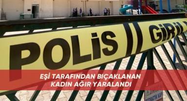 Eşi tarafından bıçaklanan kadın ağır yaralandı