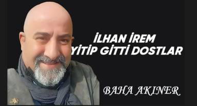 İlhan İrem Yitip Gitti dostlar...