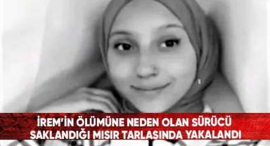 İrem’in ölümüne neden olan sürücü saklandığı mısır tarlasında yakalandı