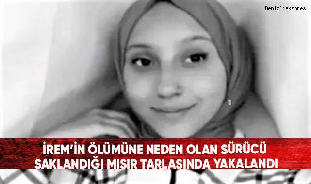 İrem’in ölümüne neden olan sürücü saklandığı mısır tarlasında yakalandı
