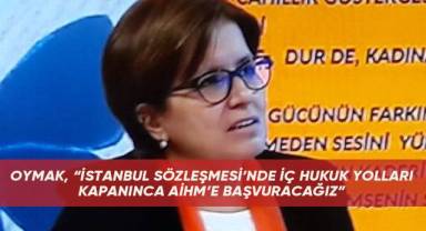 OYMAK, “İSTANBUL SÖZLEŞMESİ’NDE İÇ HUKUK YOLLARI KAPANINCA AİHM’E BAŞVURACAĞIZ”