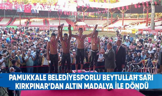 Pamukkale Belediyesporlu Beytullah Sarı Kırkpınar’dan Altın Madalya İle Döndü