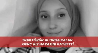 Traktörün altında kalan genç kız hayatını kaybetti