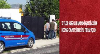 13 yıldır haber alınamayan inşaat işçisinin dosyası cinayet şüphesiyle yeniden açıldı