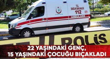 22 yaşındaki genç, 15 yaşındaki çocuğu bıçakladı