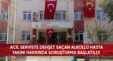Acil serviste dehşet saçan alkollü hasta yakını hakkında soruşturma başlatıldı