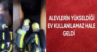 Alevlerin yükseldiği ev kullanılmaz hale geldi