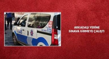 Arkadaşı yerine sınava girmeye çalıştı