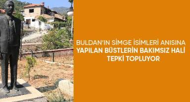 Buldan'ın simge isimleri anısına yapılan büstlerin bakımsız hali tepki topluyor