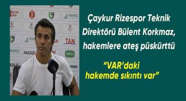 Çaykur Rizespor Teknik Direktörü Bülent Korkmaz,; VAR'daki hakemlerde sıkıntı var