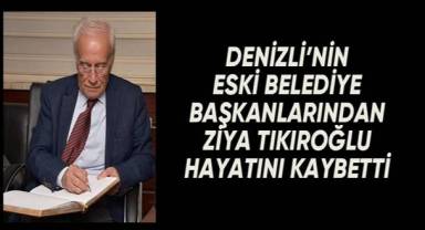 Denizli eski belediye başkanlarından Ziya Tıkıroğlu hayatını kaybetti