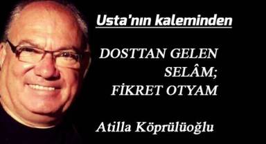DOSTTAN GELEN SELÂM; FİKRET OTYAM