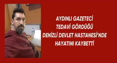 Gazeteci Cenk Bulut, tedavi gördüğü Denizli'de yaşam savaşını kaybetti