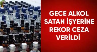 Gece alkol satan iş yerine rekor ceza verildi