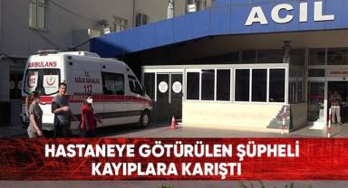 Hastaneye götürülen şüpheli kayıplara karıştı
