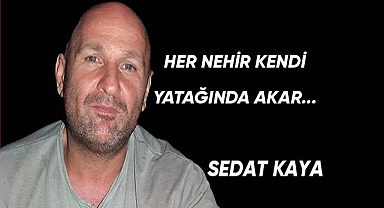 HER NEHİR KENDİ YATAĞINDA AKAR...