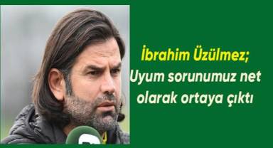 İbrahim Üzülmez; Uyum sorunumuz net olarak ortaya çıktı