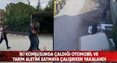 İki komşusundan çaldığı otomobil ve tarım aletini satmaya çalışırken yakalandı