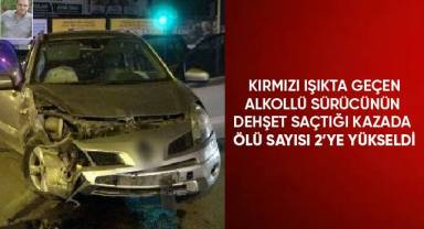 Kırmızı ışıkta geçen alkollü sürücünün dehşet saçtığı kazada ölü sayısı 2’ye yükseldi