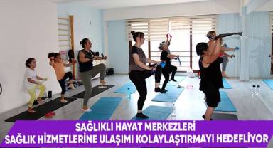 Sağlıklı Hayat Merkezleri Sağlık Hizmetlerine Ulaşımı Kolaylaştırmayı Hedefliyor
