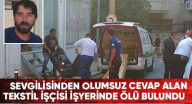 Sevgilisinden olumsuz cevap alan tekstil işçisi işyerinde ölü bulundu
