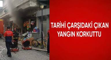 Tarihi çarşıdaki çıkan yangın korkuttu